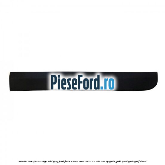 Bandou usa spate stanga mid grey Ford Focus C-Max 2003-2007 1.6 TDCi 109 cp G8DA, G8DB, G8DD, G8DE, G8DF diesel