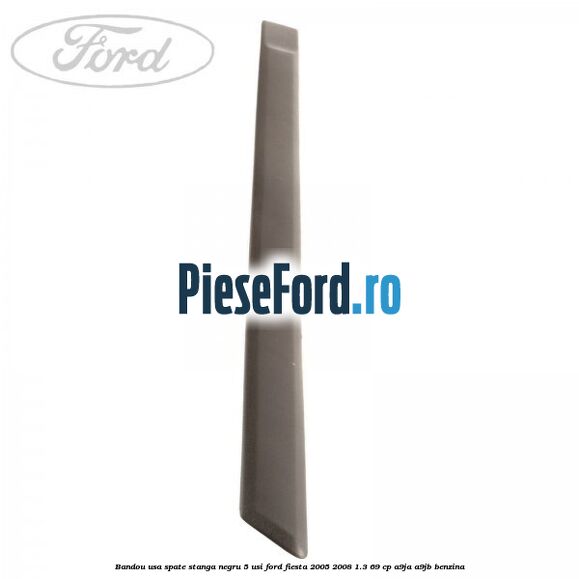 Bandou usa spate stanga negru 5 usi Ford Fiesta 2005-2008 1.3 69 cp Bandou usa spate stanga negru 5 usi Ford Fiesta 2005-2008 1.3 69 cp A9JA, A9JB benzina