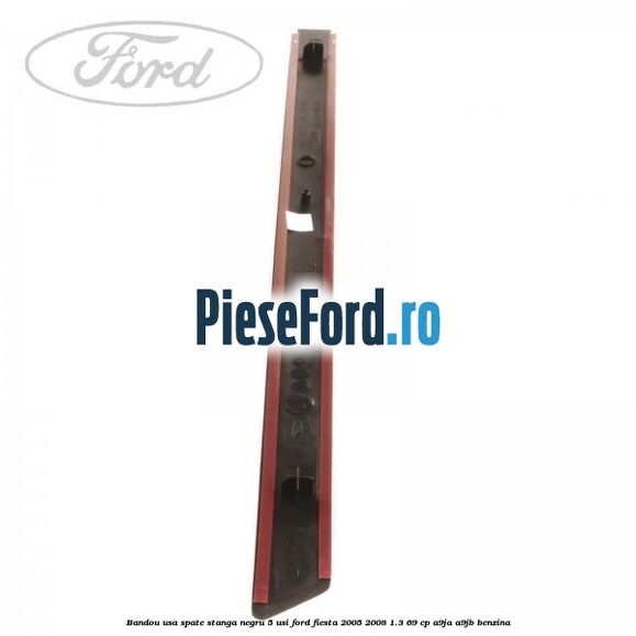 Bandou usa spate stanga negru 5 usi Ford Fiesta 2005-2008 1.3 69 cp Bandou usa spate stanga negru 5 usi Ford Fiesta 2005-2008 1.3 69 cp A9JA, A9JB benzina