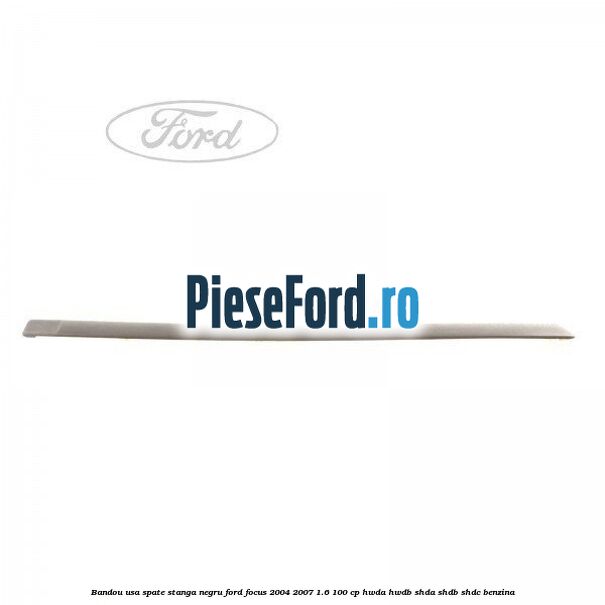 Bandou usa spate stanga negru Ford Focus 2004-2007 1.6 100 cp HWDA, HWDB, SHDA, SHDB, SHDC benzina