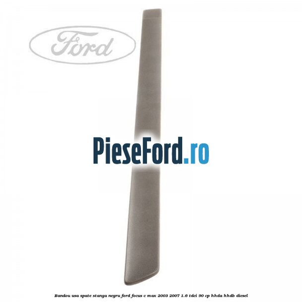 Bandou usa spate stanga negru Ford Focus C-Max 2003-2007 1.6 TDCi 90 cp Bandou usa spate stanga negru Ford Focus C-Max 2003-2007 1.6 TDCi 90 cp HHDA, HHDB diesel