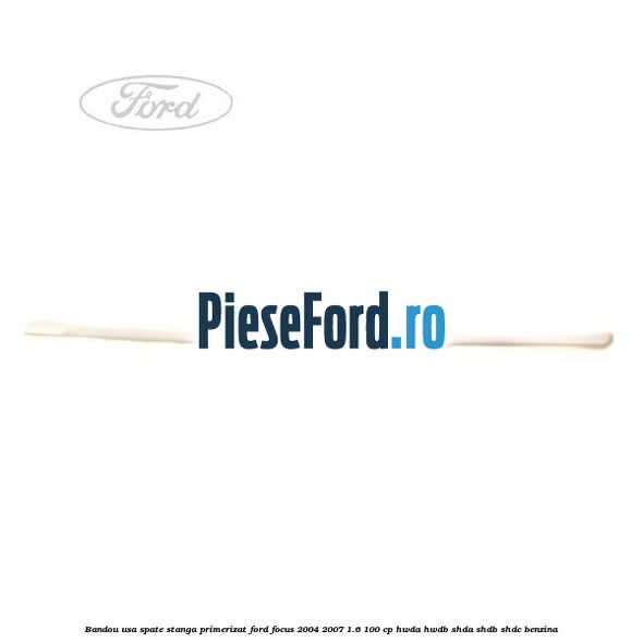 Bandou usa spate stanga primerizat Ford Focus 2004-2007 1.6 100 cp HWDA, HWDB, SHDA, SHDB, SHDC benzina