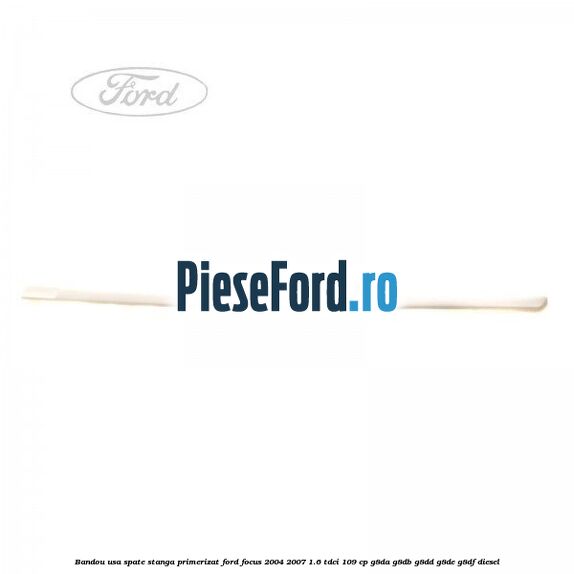 Bandou usa spate stanga primerizat Ford Focus 2004-2007 1.6 TDCi 109 cp Bandou usa spate stanga primerizat Ford Focus 2004-2007 1.6 TDCi 109 cp G8DA, G8DB, G8DD, G8DE, G8DF diesel