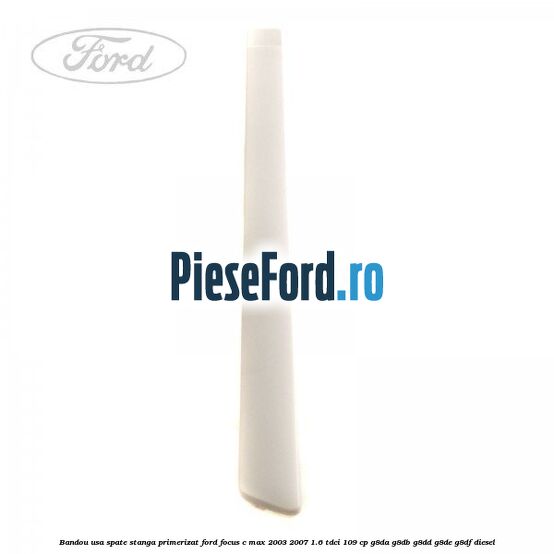 Bandou usa spate stanga primerizat Ford Focus C-Max 2003-2007 1.6 TDCi 109 cp G8DA, G8DB, G8DD, G8DE, G8DF diesel