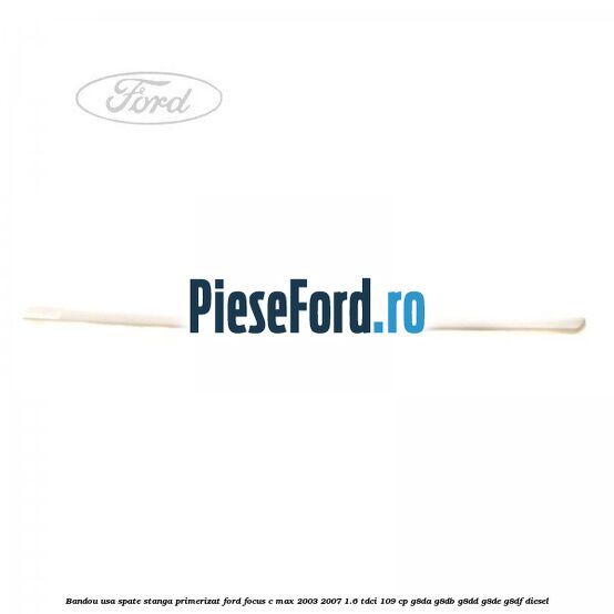 Bandou usa spate stanga primerizat Ford Focus C-Max 2003-2007 1.6 TDCi 109 cp G8DA, G8DB, G8DD, G8DE, G8DF diesel