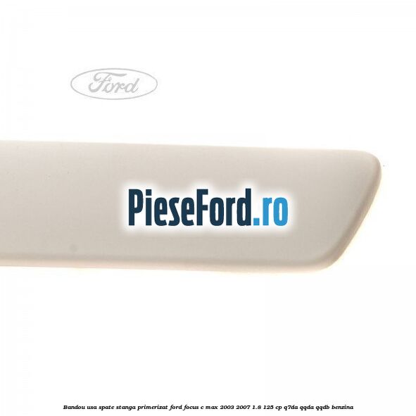 Bandou usa spate stanga primerizat Ford Focus C-Max 2003-2007 1.8 125 cp Bandou usa spate stanga primerizat Ford Focus C-Max 2003-2007 1.8 125 cp Q7DA, QQDA, QQDB benzina