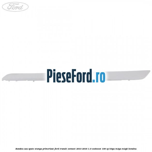Bandou usa spate stanga primerizat Ford Transit Connect 2013-2018 1.0 EcoBoost 100 cp B3GA, M2GA, M2GB benzina