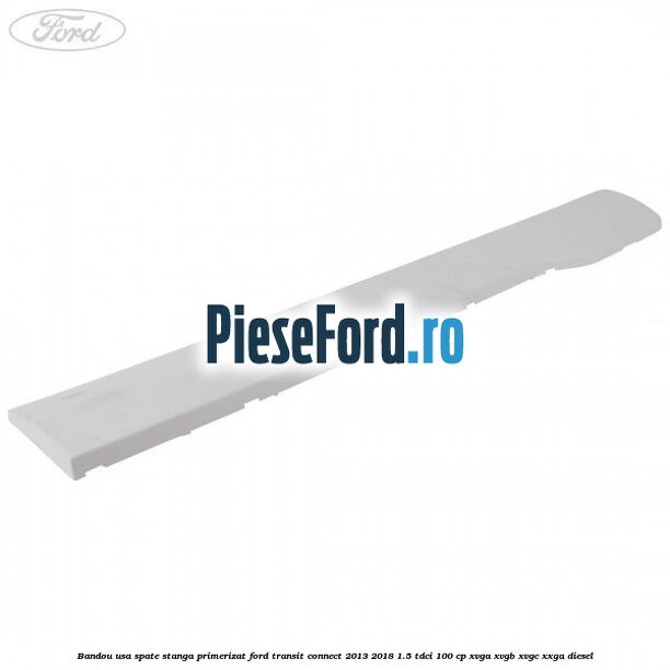Bandou usa spate stanga primerizat Ford Transit Connect 2013-2018 1.5 TDCi 100 cp XVGA, XVGB, XVGC, XXGA diesel