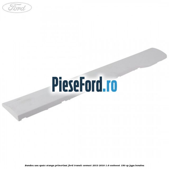 Bandou usa spate stanga primerizat Ford Transit Connect 2013-2018 1.6 EcoBoost 150 cp Bandou usa spate stanga primerizat Ford Transit Connect 2013-2018 1.6 EcoBoost 150 cp JQGA benzina