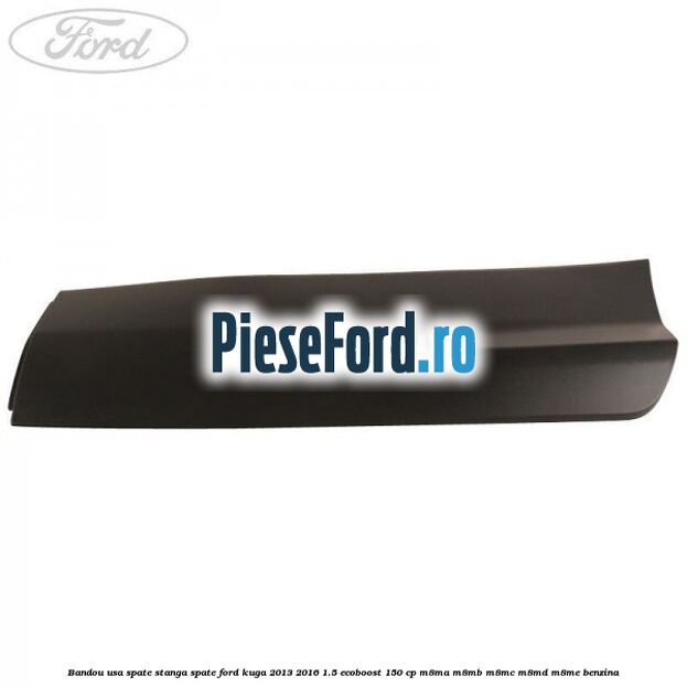 Bandou usa spate stanga spate Ford Kuga 2013-2016 1.5 EcoBoost 150 cp M8MA, M8MB, M8MC, M8MD, M8ME benzina