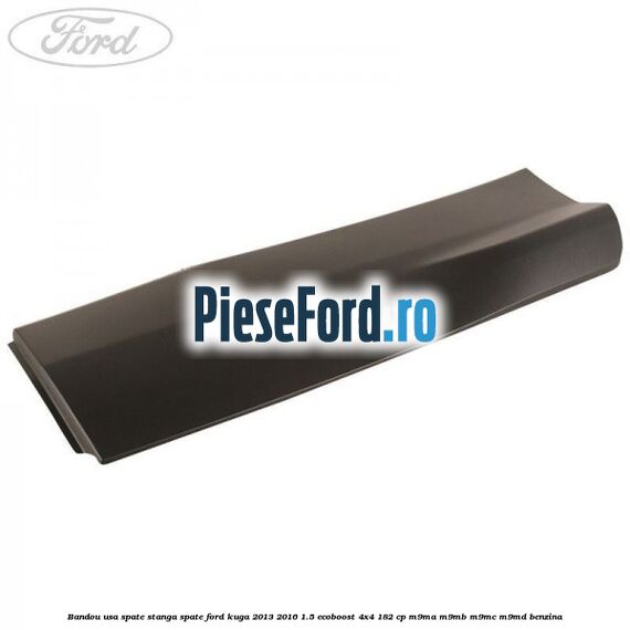 Bandou usa spate stanga spate Ford Kuga 2013-2016 1.5 EcoBoost 4x4 182 cp M9MA, M9MB, M9MC, M9MD benzina