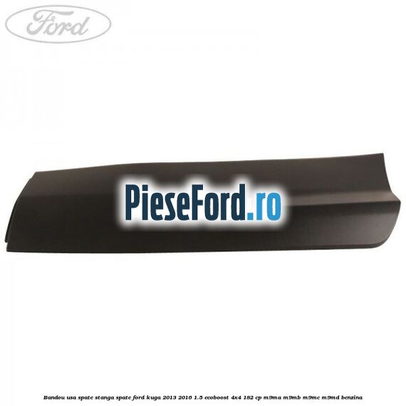 Bandou usa spate stanga spate Ford Kuga 2013-2016 1.5 EcoBoost 4x4 182 cp M9MA, M9MB, M9MC, M9MD benzina