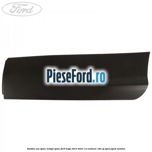 Bandou usa spate stanga spate Ford Kuga 2013-2016 1.6 EcoBoost 150 cp JQMA, JQMB benzina