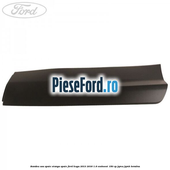 Bandou usa spate stanga spate Ford Kuga 2013-2016 1.6 EcoBoost 150 cp JQMA, JQMB benzina