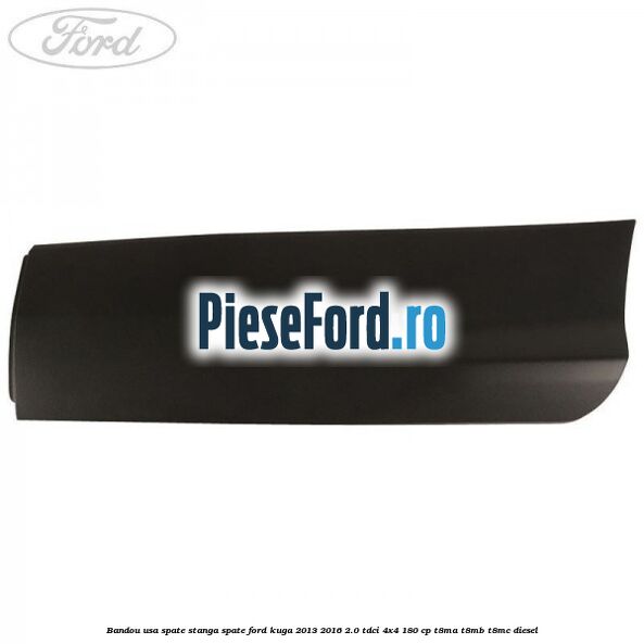 Bandou usa spate stanga spate Ford Kuga 2013-2016 2.0 TDCi 4x4 180 cp T8MA, T8MB, T8MC diesel
