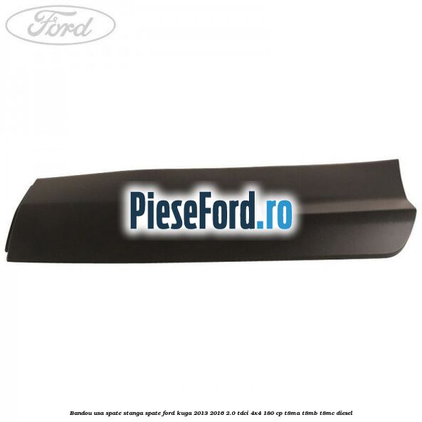 Bandou usa spate stanga spate Ford Kuga 2013-2016 2.0 TDCi 4x4 180 cp T8MA, T8MB, T8MC diesel