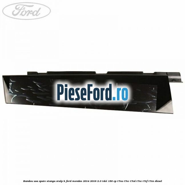 Bandou usa spate stanga stalp B Ford Mondeo 2014-2018 2.0 TDCi 150 cp Bandou usa spate stanga stalp B Ford Mondeo 2014-2018 2.0 TDCi 150 cp T7CA, T7CC, T7CD, T7CE, T7CF, T7CN diesel