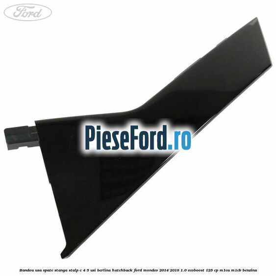 Bandou usa spate stanga, stalp C 4/5 usi berlina/hatchback Ford Mondeo 2014-2018 1.0 EcoBoost 125 cp M1CA, M1CB benzina