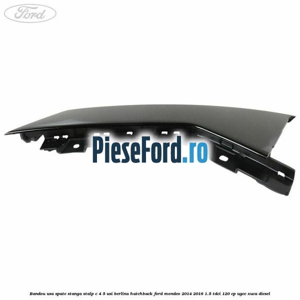 Bandou usa spate stanga, stalp C 4/5 usi berlina/hatchback Ford Mondeo 2014-2018 1.5 TDCi 120 cp UGCC, XUCA diesel