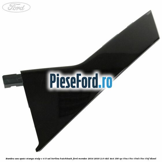 Bandou usa spate stanga, stalp C 4/5 usi berlina/hatchback Ford Mondeo 2014-2018 2.0 TDCi 4x4 150 cp T7CA, T7CC, T7CD, T7CE, T7CF diesel