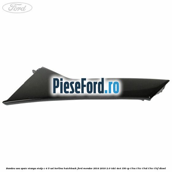 Bandou usa spate stanga, stalp C 4/5 usi berlina/hatchback Ford Mondeo 2014-2018 2.0 TDCi 4x4 150 cp T7CA, T7CC, T7CD, T7CE, T7CF diesel