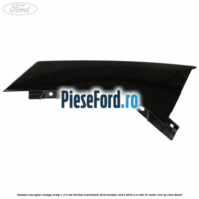 Bandou usa spate stanga, stalp C 4/5 usi berlina/hatchback Ford Mondeo 2014-2018 2.0 TDCi Bi-Turbo 210 cp T9CA diesel