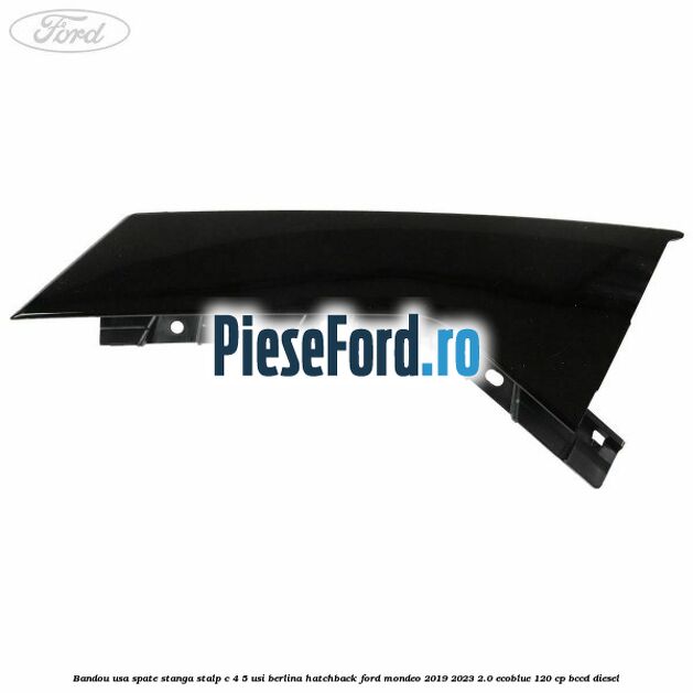Bandou usa spate stanga, stalp C 4/5 usi berlina/hatchback Ford Mondeo 2019-2023 2.0 EcoBlue 120 cp BCCD diesel