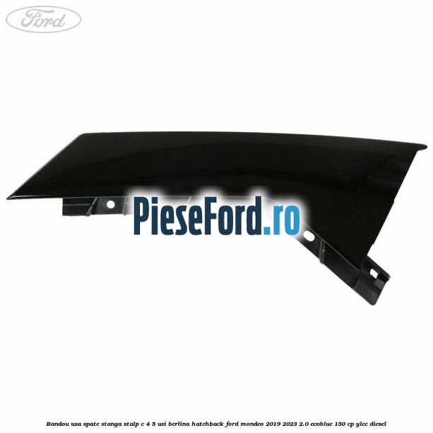 Bandou usa spate stanga, stalp C 4/5 usi berlina/hatchback Ford Mondeo 2019-2023 2.0 EcoBlue 150 cp YLCC diesel
