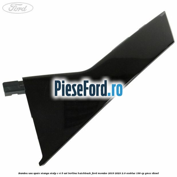 Bandou usa spate stanga, stalp C 4/5 usi berlina/hatchback Ford Mondeo 2019-2023 2.0 EcoBlue 190 cp YMCC diesel