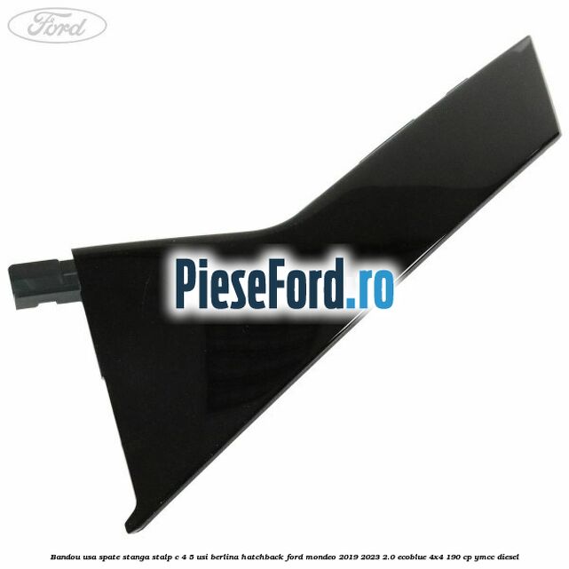 Bandou usa spate stanga, stalp C 4/5 usi berlina/hatchback Ford Mondeo 2019-2023 2.0 EcoBlue 4x4 190 cp YMCC diesel