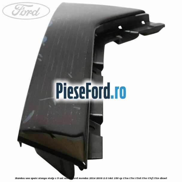 Bandou usa spate stanga stalp C 5 usi combi Ford Mondeo 2014-2018 2.0 TDCi 150 cp Bandou usa spate stanga stalp C 5 usi combi Ford Mondeo 2014-2018 2.0 TDCi 150 cp T7CA, T7CC, T7CD, T7CE, T7CF, T7CN diesel