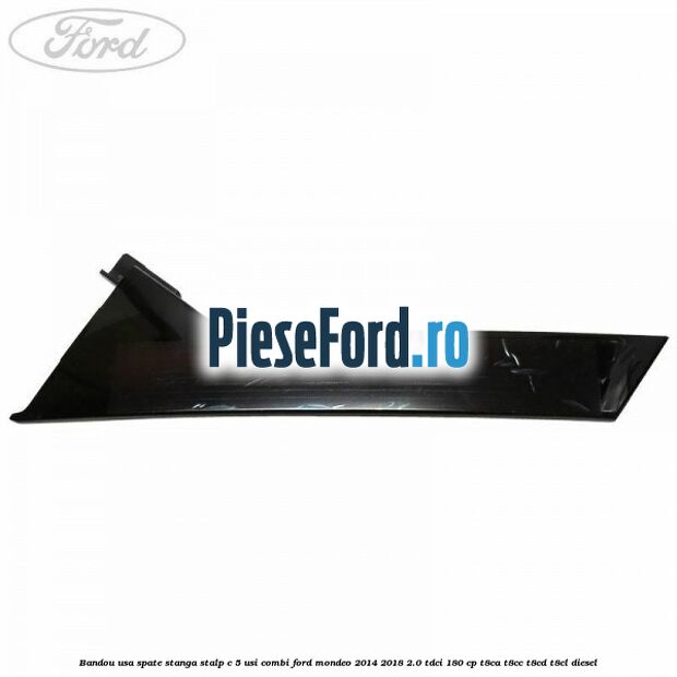 Bandou usa spate stanga stalp C 5 usi combi Ford Mondeo 2014-2018 2.0 TDCi 180 cp Bandou usa spate stanga stalp C 5 usi combi Ford Mondeo 2014-2018 2.0 TDCi 180 cp T8CA, T8CC, T8CD, T8CL diesel