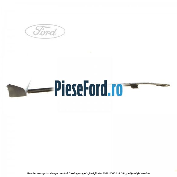 Bandou usa spate stanga vertical 5 usi spre spate Ford Fiesta 2002-2005 1.3 69 cp Bandou usa spate stanga vertical 5 usi spre spate Ford Fiesta 2002-2005 1.3 69 cp A9JA, A9JB benzina