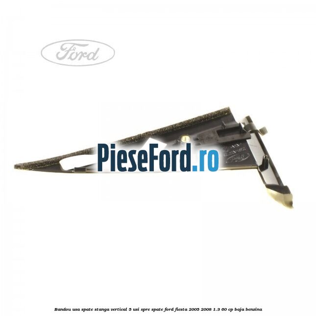 Bandou usa spate stanga vertical 5 usi spre spate Ford Fiesta 2005-2008 1.3 60 cp BAJA benzina