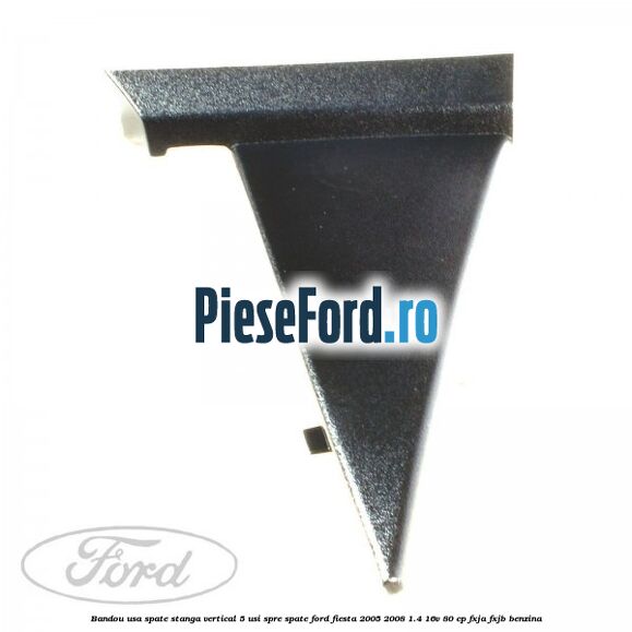 Bandou usa spate stanga vertical 5 usi spre spate Ford Fiesta 2005-2008 1.4 16V 80 cp Bandou usa spate stanga vertical 5 usi spre spate Ford Fiesta 2005-2008 1.4 16V 80 cp FXJA, FXJB benzina