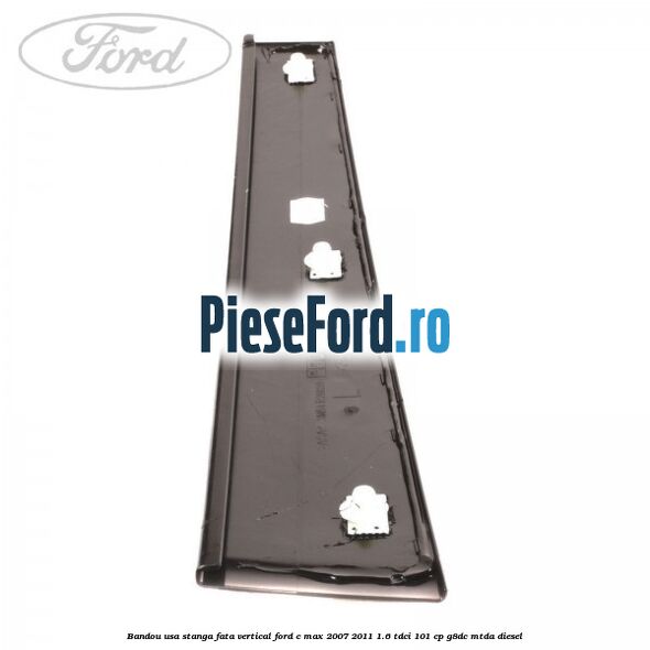 Bandou usa stanga fata vertical Ford C-Max 2007-2011 1.6 TDCi 101 cp G8DC, MTDA diesel