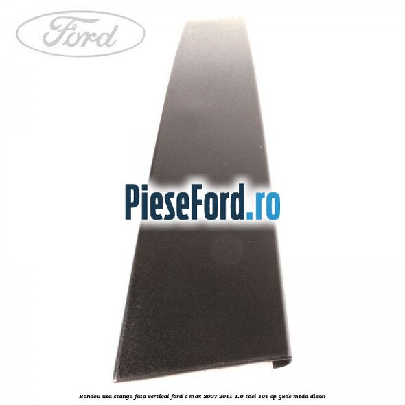 Bandou usa stanga fata vertical Ford C-Max 2007-2011 1.6 TDCi 101 cp G8DC, MTDA diesel