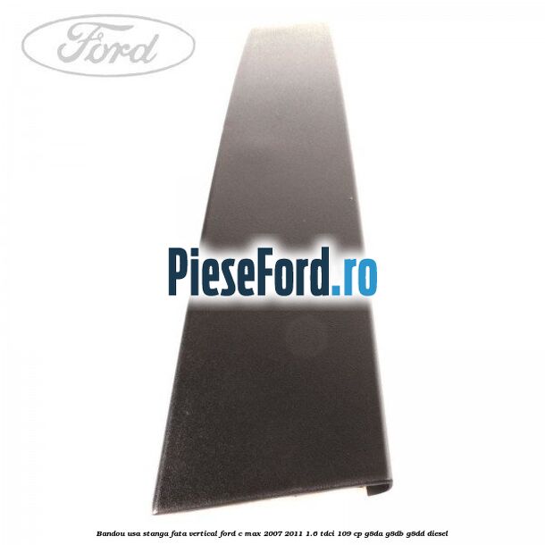 Bandou usa stanga fata vertical Ford C-Max 2007-2011 1.6 TDCi 109 cp G8DA, G8DB, G8DD diesel