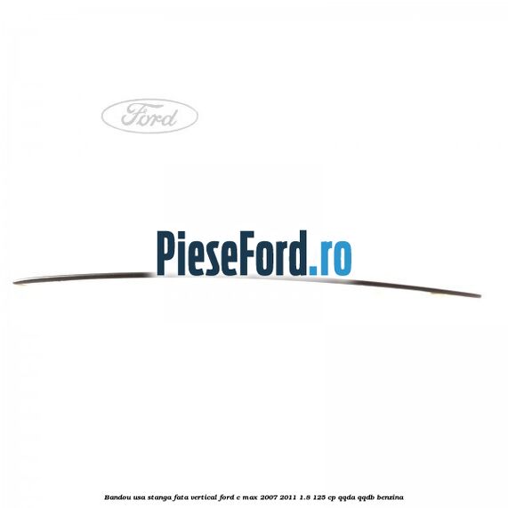Bandou usa stanga fata vertical Ford C-Max 2007-2011 1.8 125 cp QQDA, QQDB benzina