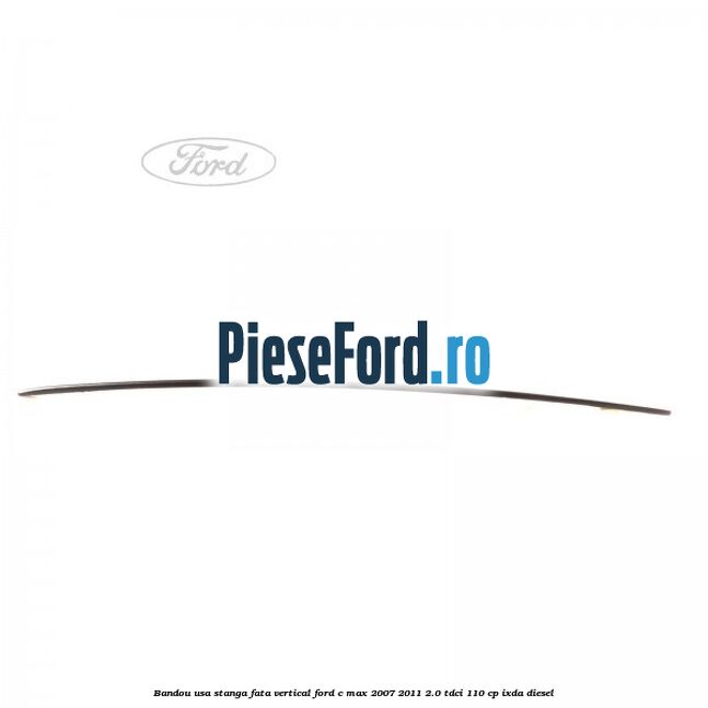 Bandou usa stanga fata vertical Ford C-Max 2007-2011 2.0 TDCi 110 cp IXDA diesel