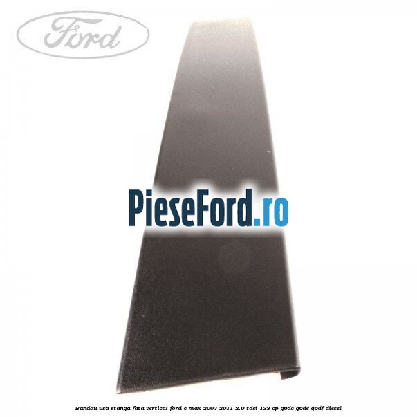 Bandou usa stanga fata vertical Ford C-Max 2007-2011 2.0 TDCi 133 cp G6DC, G6DE, G6DF diesel