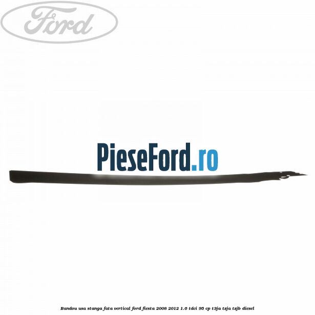 Bandou usa stanga fata vertical Ford Fiesta 2008-2012 1.6 TDCi 95 cp Bandou usa stanga fata vertical Ford Fiesta 2008-2012 1.6 TDCi 95 cp T3JA, TZJA, TZJB diesel
