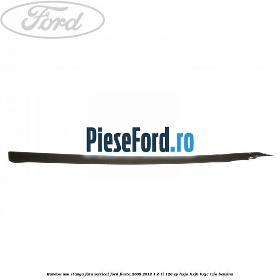 Bandou usa stanga fata vertical Ford Fiesta 2008-2012 1.6 Ti 120 cp HXJA, HXJB, HXJE, RVJA benzina