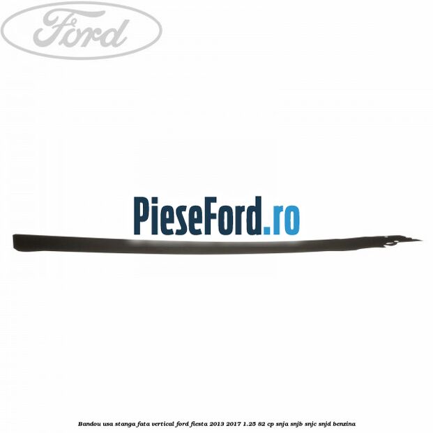 Bandou usa stanga fata vertical Ford Fiesta 2013-2017 1.25 82 cp SNJA, SNJB, SNJC, SNJD benzina