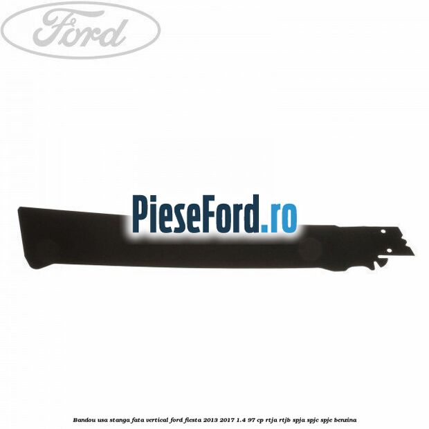 Bandou usa stanga fata vertical Ford Fiesta 2013-2017 1.4 97 cp RTJA, RTJB, SPJA, SPJC, SPJE benzina