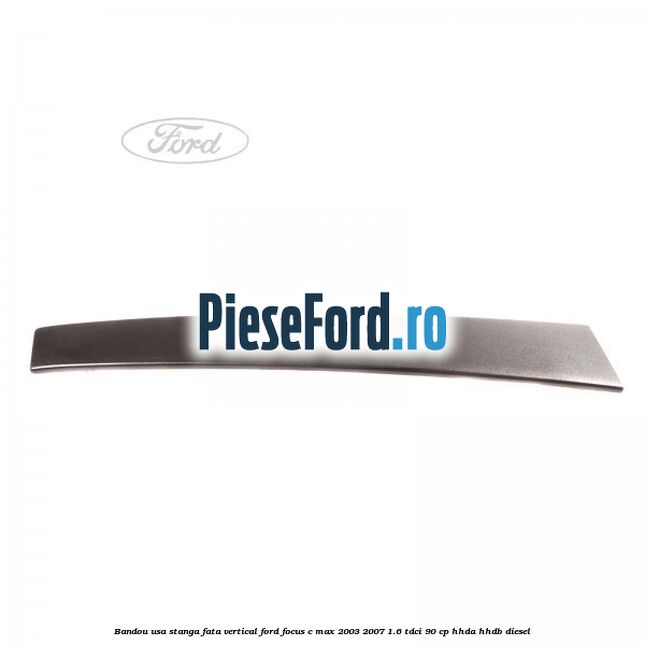 Bandou usa stanga fata vertical Ford Focus C-Max 2003-2007 1.6 TDCi 90 cp HHDA, HHDB diesel