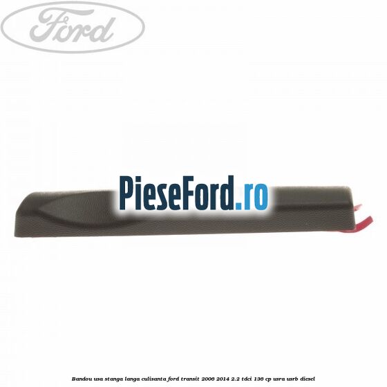 Bandou usa stanga langa culisanta Ford Transit 2006-2014 2.2 TDCi 136 cp USRA, USRB diesel