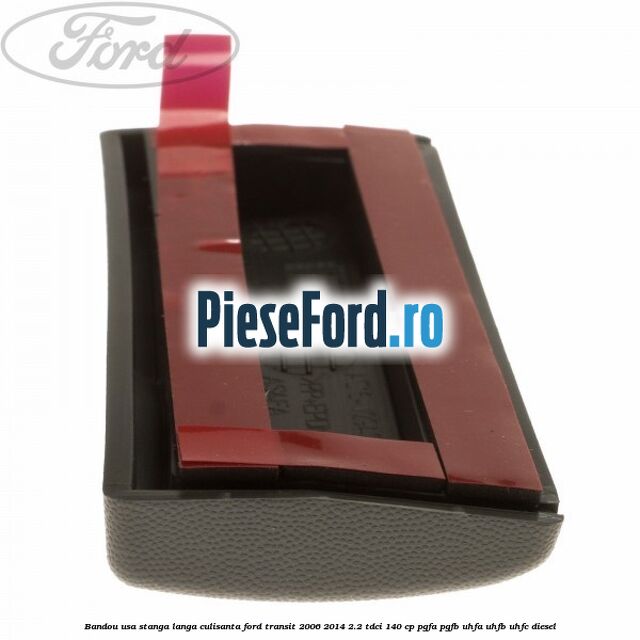 Bandou usa stanga langa culisanta Ford Transit 2006-2014 2.2 TDCi 140 cp PGFA, PGFB, UHFA, UHFB, UHFC diesel