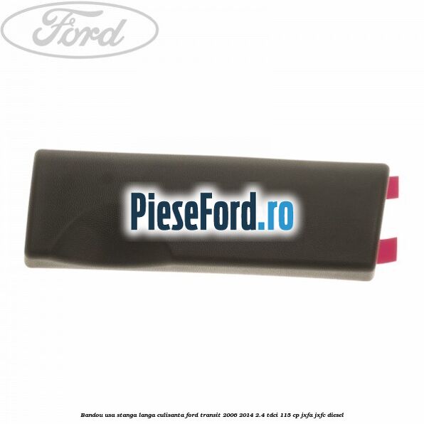 Bandou usa stanga langa culisanta Ford Transit 2006-2014 2.4 TDCi 115 cp JXFA, JXFC diesel
