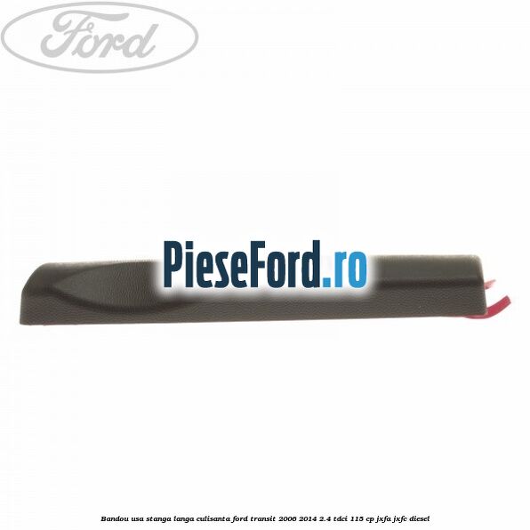 Bandou usa stanga langa culisanta Ford Transit 2006-2014 2.4 TDCi 115 cp JXFA, JXFC diesel